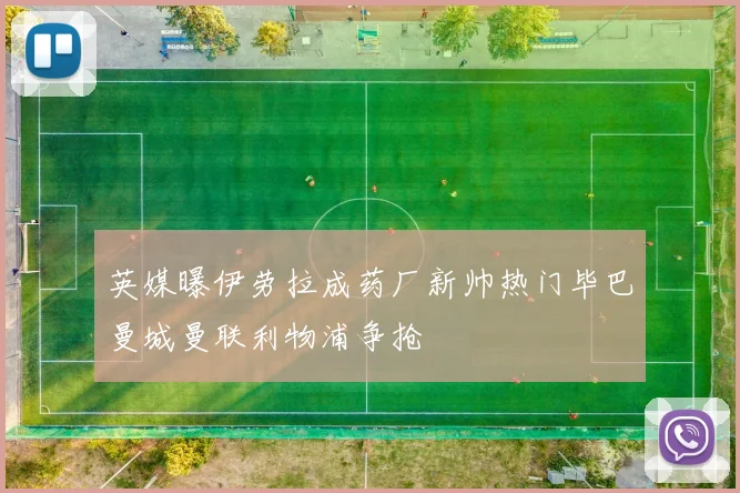 英媒曝伊劳拉成药厂新帅热门毕巴曼城曼联利物浦争抢