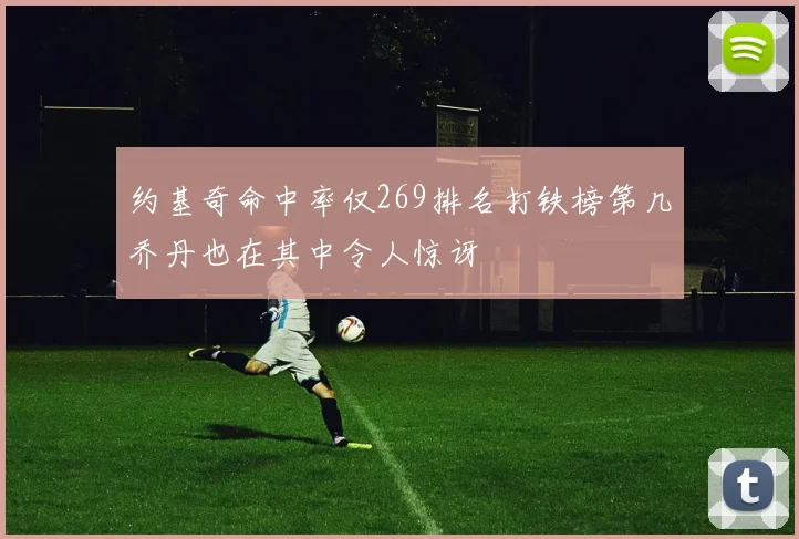 约基奇命中率仅269排名打铁榜第几乔丹也在其中令人惊讶